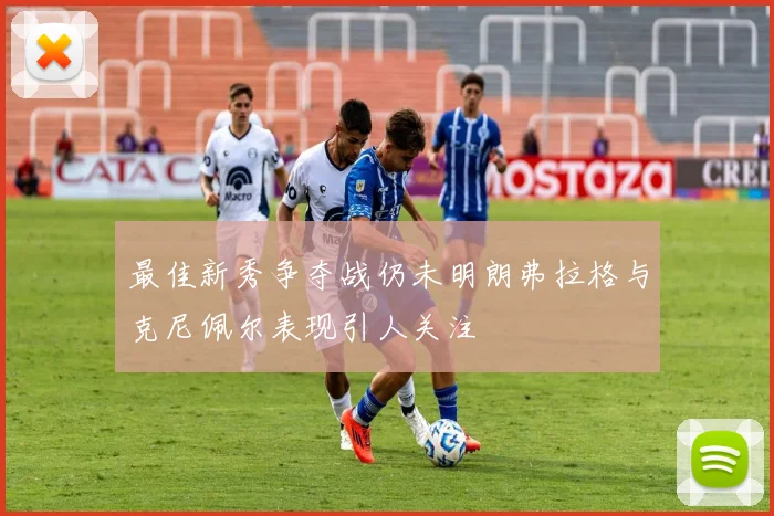 最佳新秀争夺战仍未明朗弗拉格与克尼佩尔表现引人关注