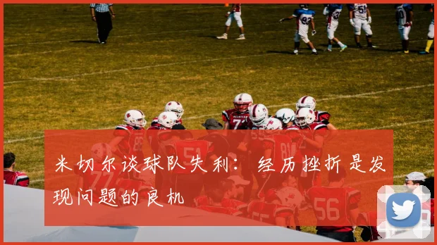 米切尔谈球队失利：经历挫折是发现问题的良机