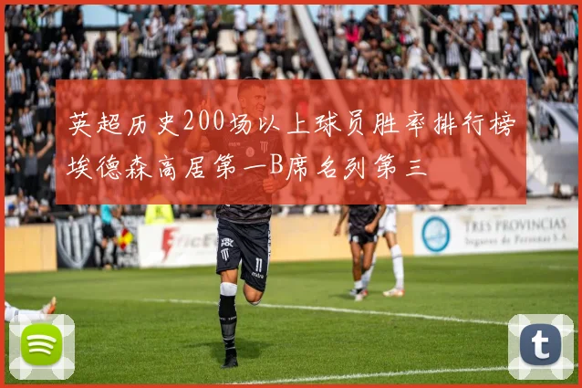 英超历史200场以上球员胜率排行榜埃德森高居第一B席名列第三