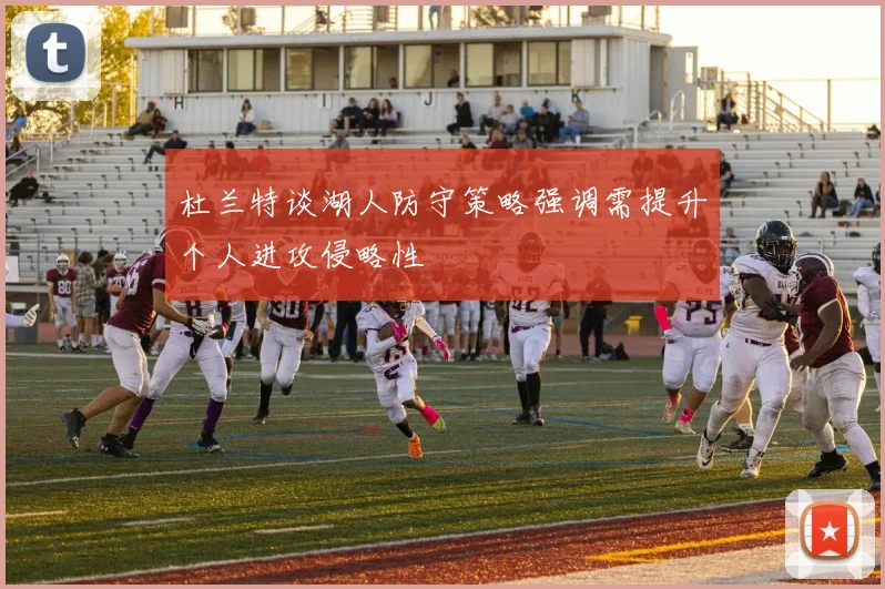 杜兰特谈湖人防守策略强调需提升个人进攻侵略性