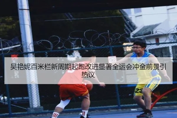 吴艳妮百米栏新周期起跑改进显著全运会冲金前景引热议
